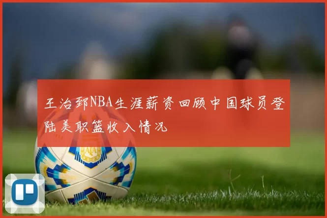 王治郅NBA生涯薪资回顾中国球员登陆美职篮收入情况