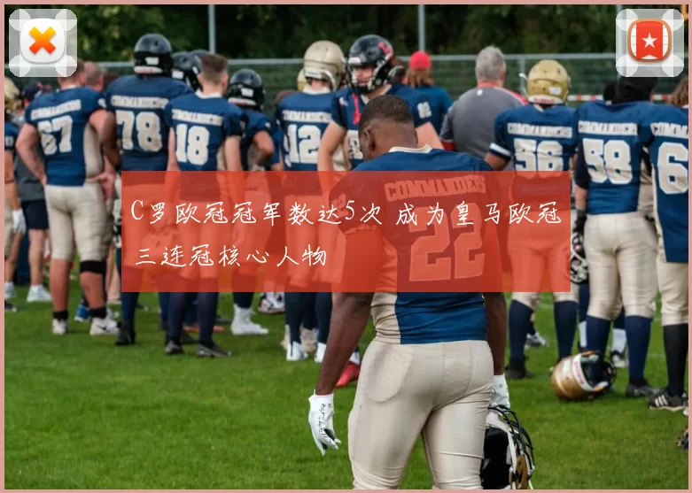 C罗欧冠冠军数达5次 成为皇马欧冠三连冠核心人物