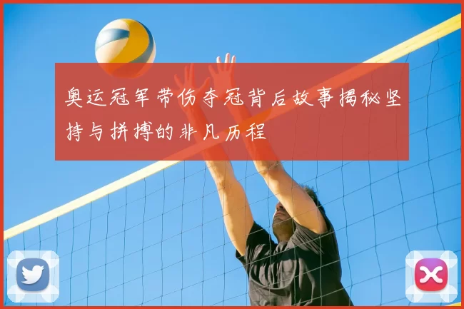 奥运冠军带伤夺冠背后故事揭秘坚持与拼搏的非凡历程