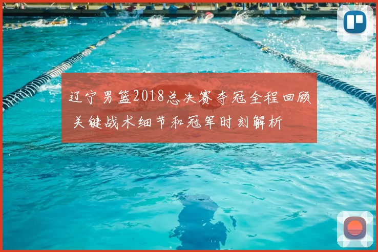 辽宁男篮2018总决赛夺冠全程回顾 关键战术细节和冠军时刻解析