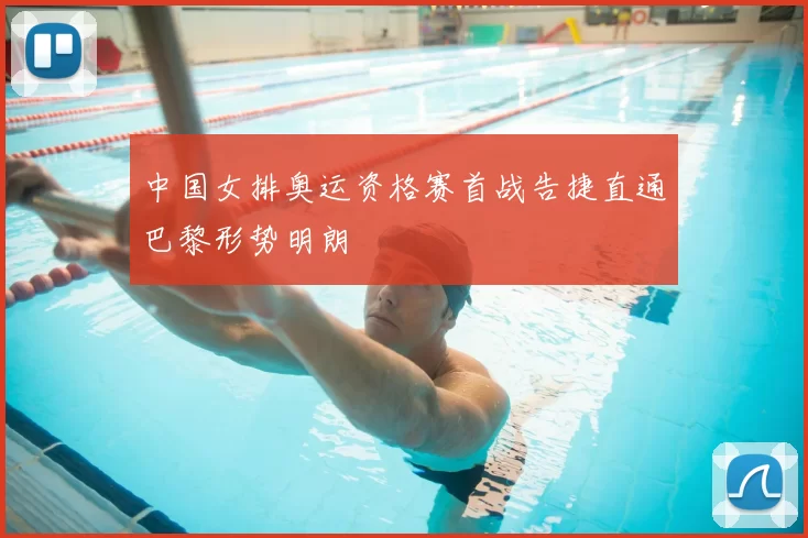 中国女排奥运资格赛首战告捷直通巴黎形势明朗