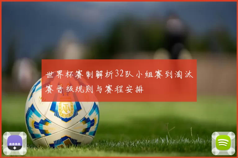 世界杯赛制解析32队小组赛到淘汰赛晋级规则与赛程安排