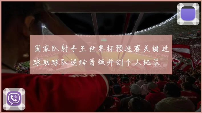 国家队射手王世界杯预选赛关键进球助球队逆转晋级并创个人纪录