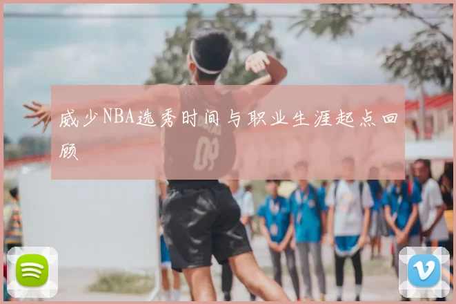 威少NBA选秀时间与职业生涯起点回顾