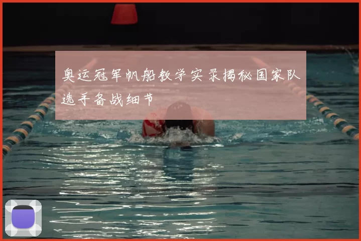 奥运冠军帆船教学实录揭秘国家队选手备战细节