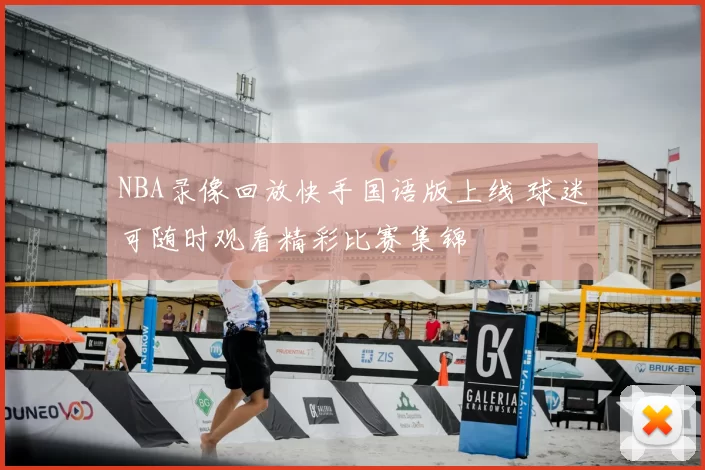 NBA录像回放快手国语版上线 球迷可随时观看精彩比赛集锦