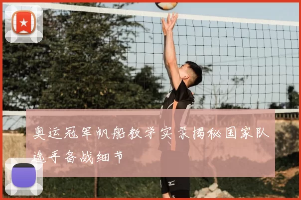 奥运冠军帆船教学实录揭秘国家队选手备战细节