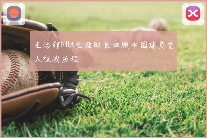 王治郅NBA生涯时长回顾中国球员首人征战历程