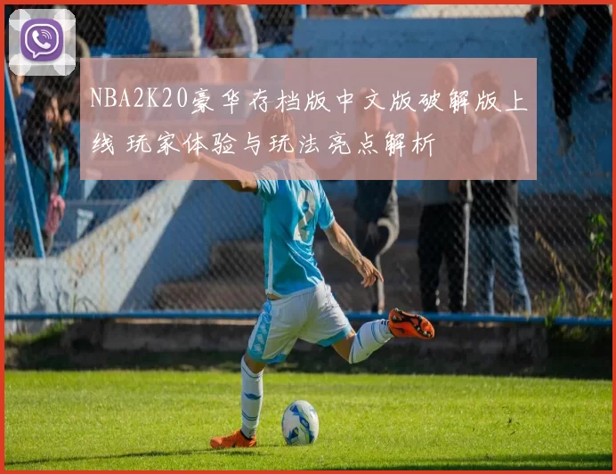 NBA2K20豪华存档版中文版破解版上线 玩家体验与玩法亮点解析