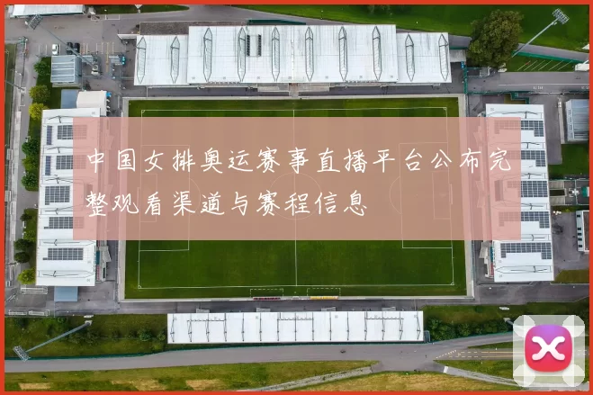 中国女排奥运赛事直播平台公布完整观看渠道与赛程信息
