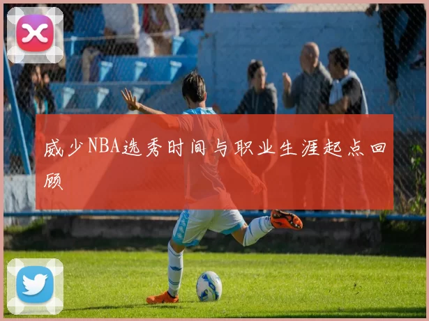 威少NBA选秀时间与职业生涯起点回顾