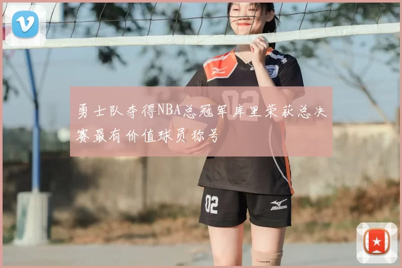 勇士队夺得NBA总冠军库里荣获总决赛最有价值球员称号