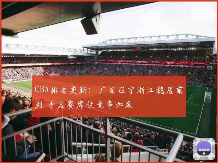 CBA排名更新：广东辽宁浙江稳居前列 季后赛席位竞争加剧