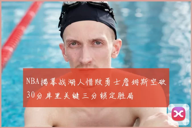 NBA揭幕战湖人惜败勇士詹姆斯空砍30分库里关键三分锁定胜局