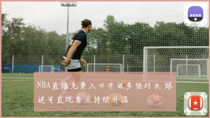 NBA直播免费入口开放多场对决 球迷可直观看点持续升温