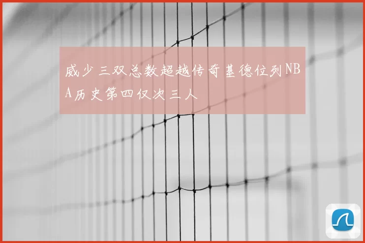 威少三双总数超越传奇基德位列NBA历史第四仅次三人