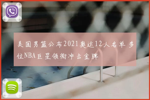 美国男篮公布2021奥运12人名单 多位NBA巨星领衔冲击金牌