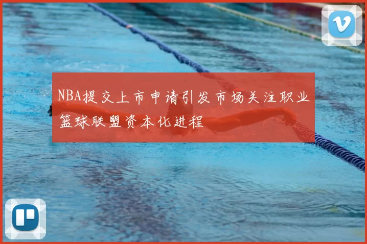 NBA提交上市申请引发市场关注职业篮球联盟资本化进程