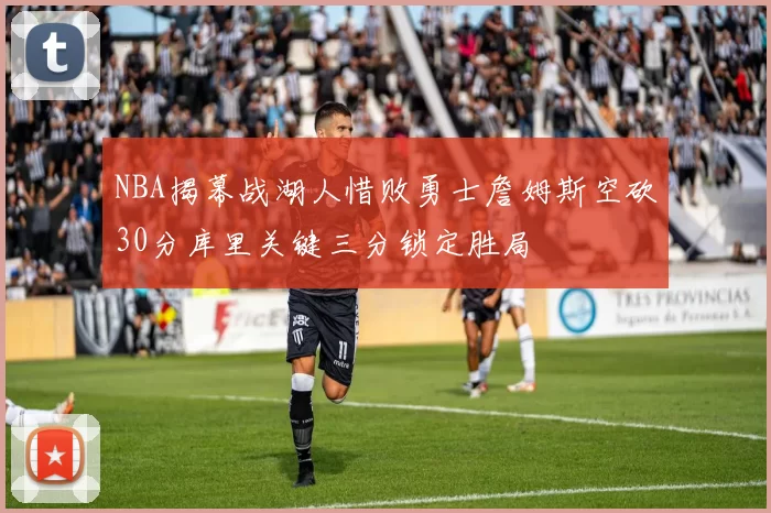 NBA揭幕战湖人惜败勇士詹姆斯空砍30分库里关键三分锁定胜局