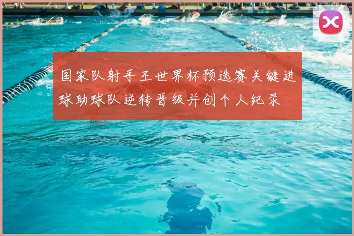 国家队射手王世界杯预选赛关键进球助球队逆转晋级并创个人纪录