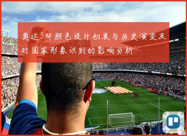 奥运5环颜色设计初衷与历史演变及对国家形象识别的影响分析