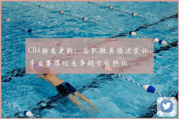 CBA排名更新：各队胜负场次变化，季后赛席位竞争趋于白热化