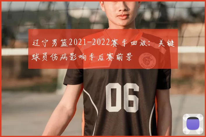 辽宁男篮2021-2022赛季回放：关键球员伤病影响季后赛前景
