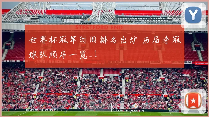 世界杯冠军时间排名出炉 历届夺冠球队顺序一览_1