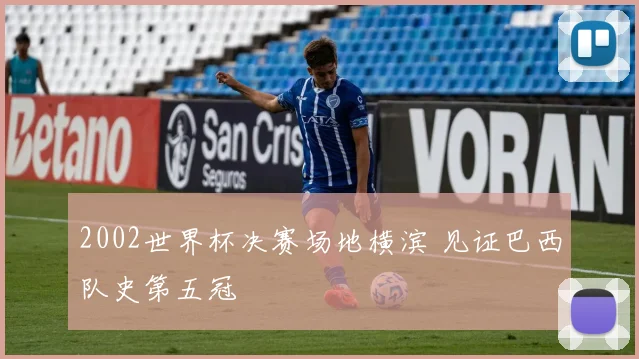 2002世界杯决赛场地横滨 见证巴西队史第五冠