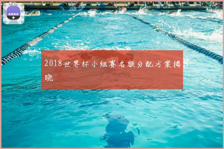 2018世界杯小组赛名额分配方案揭晓