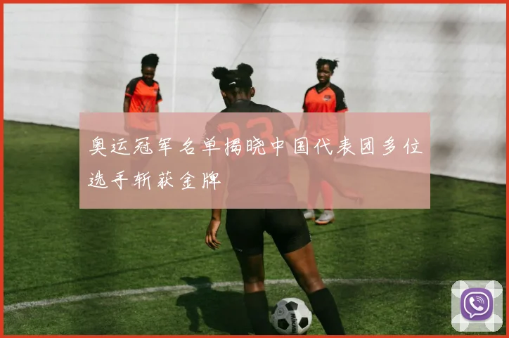 奥运冠军名单揭晓中国代表团多位选手斩获金牌