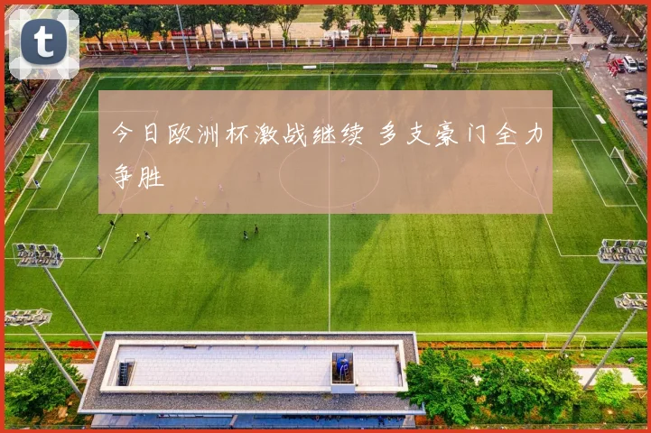 今日欧洲杯激战继续 多支豪门全力争胜