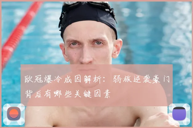 欧冠爆冷成因解析:弱旅逆袭豪门背后有哪些关键因素