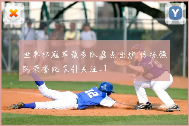 世界杯冠军最多队盘点出炉 传统强队荣誉纪录引关注_1