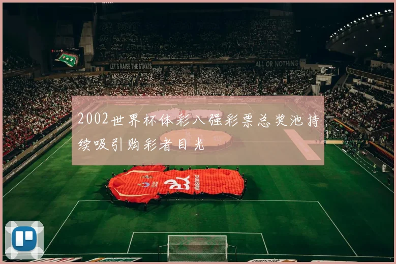2002世界杯体彩八强彩票总奖池持续吸引购彩者目光