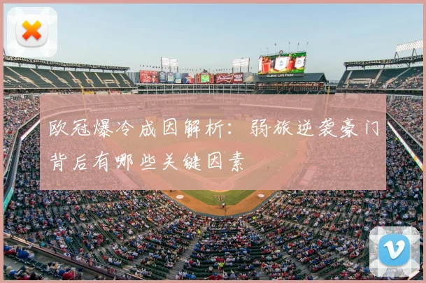 欧冠爆冷成因解析:弱旅逆袭豪门背后有哪些关键因素