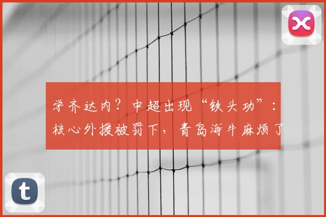学齐达内？中超出现“铁头功”：核心外援被罚下，青岛海牛麻烦了_叶博亚_姚均晟_客队