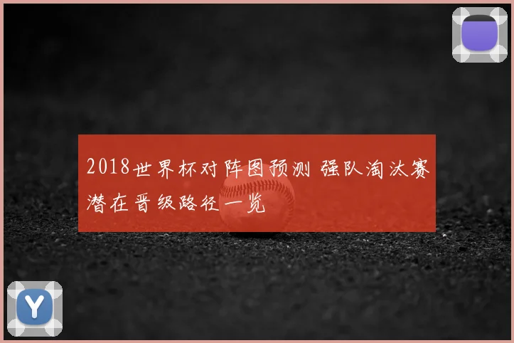 2018世界杯对阵图预测 强队淘汰赛潜在晋级路径一览