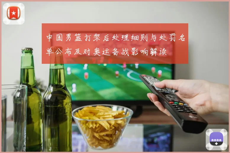 中国男篮打架后处理细则与处罚名单公布及对奥运备战影响解读