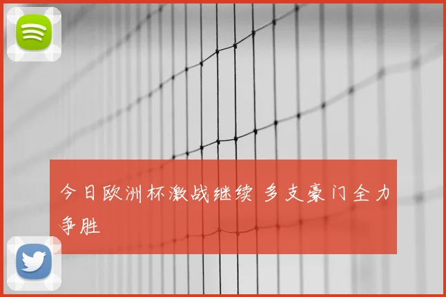 今日欧洲杯激战继续 多支豪门全力争胜