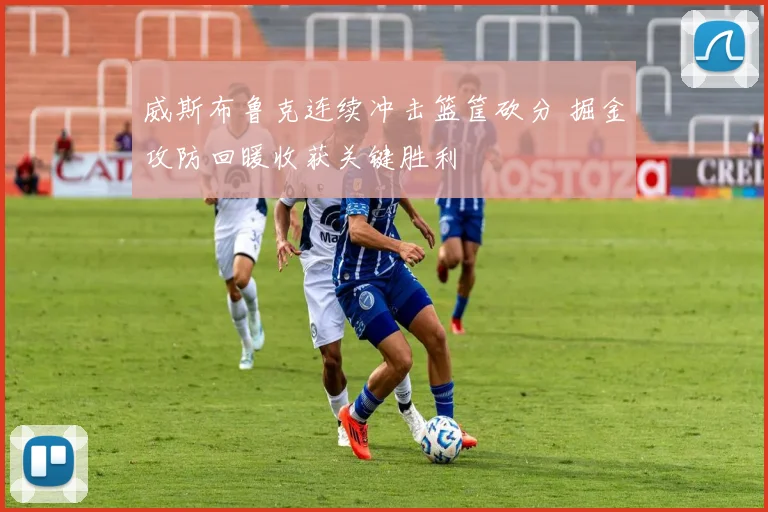 威斯布鲁克连续冲击篮筐砍分 掘金攻防回暖收获关键胜利