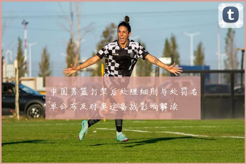 中国男篮打架后处理细则与处罚名单公布及对奥运备战影响解读