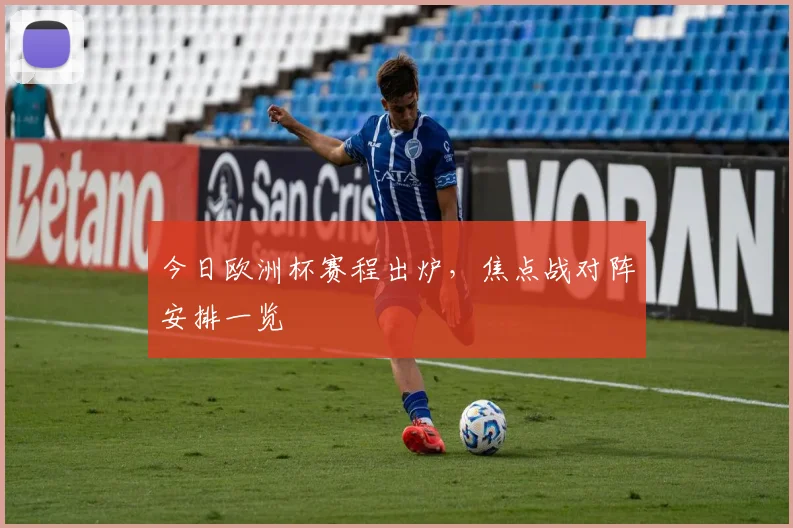今日欧洲杯赛程出炉，焦点战对阵安排一览