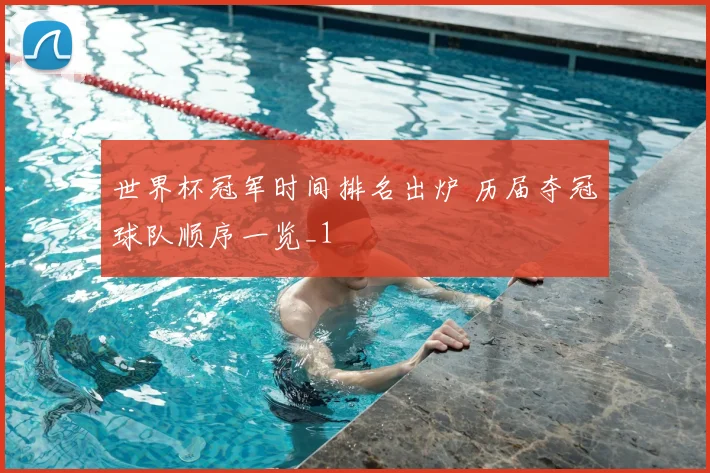 世界杯冠军时间排名出炉 历届夺冠球队顺序一览_1