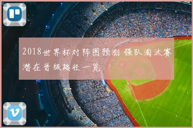 2018世界杯对阵图预测 强队淘汰赛潜在晋级路径一览